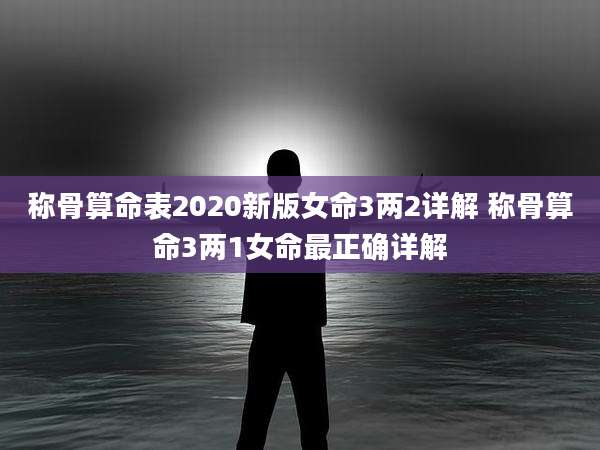 称骨算命表2020新版女命3两2详解 称骨算命3两1女命最正确详解