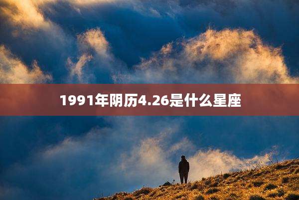 1991年阴历4.26是什么星座