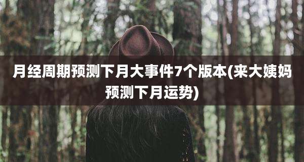 月经周期预测下月大事件7个版本(来大姨妈预测下月运势)