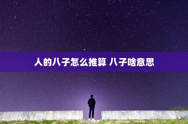 人的八子怎么推算 八子啥意思