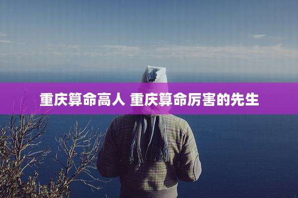 重庆算命高人 重庆算命厉害的先生