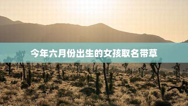 今年六月份出生的女孩取名带草