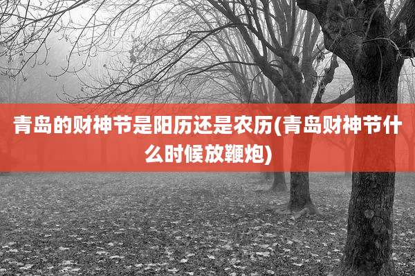 青岛的财神节是阳历还是农历(青岛财神节什么时候放鞭炮)