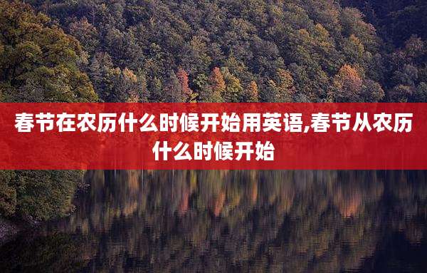 春节在农历什么时候开始用英语,春节从农历什么时候开始