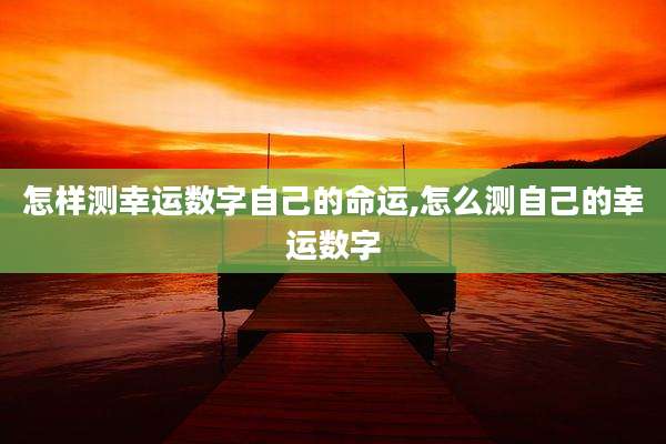 怎样测幸运数字自己的命运,怎么测自己的幸运数字
