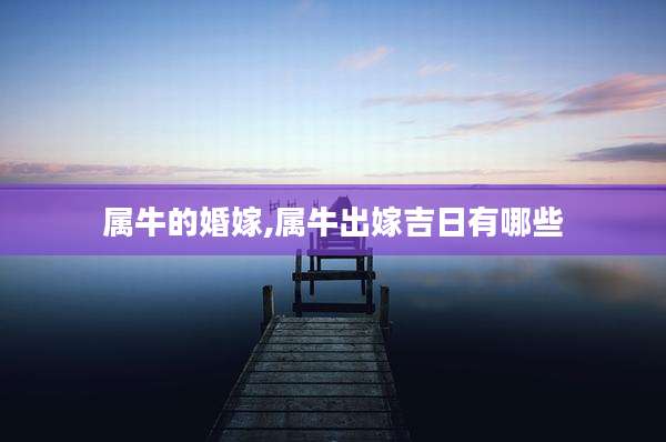 属牛的婚嫁,属牛出嫁吉日有哪些