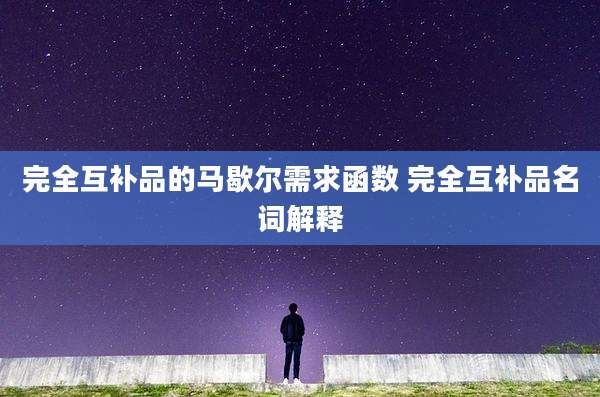 完全互补品的马歇尔需求函数 完全互补品名词解释