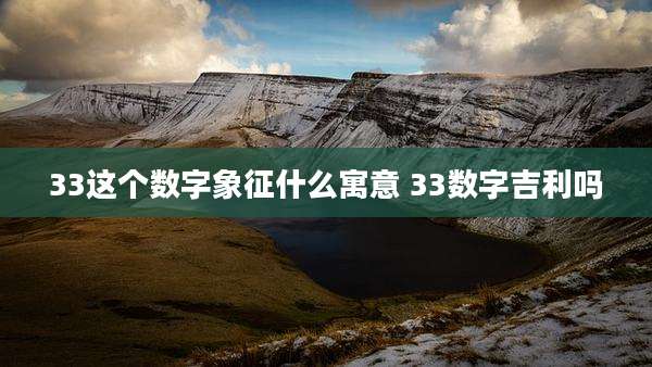 33这个数字象征什么寓意 33数字吉利吗