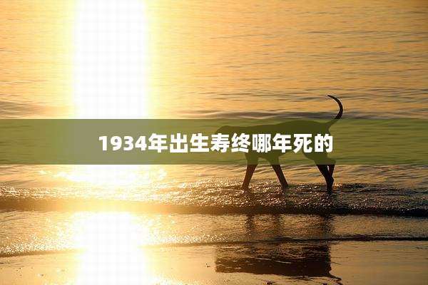 1934年出生寿终哪年死的