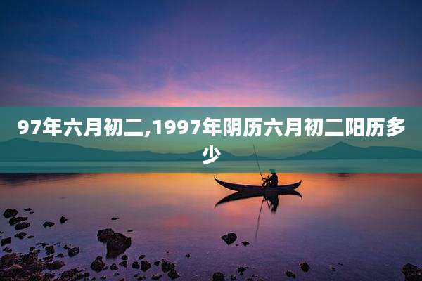 97年六月初二,1997年阴历六月初二阳历多少