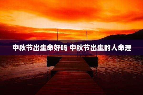 中秋节出生命好吗 中秋节出生的人命理