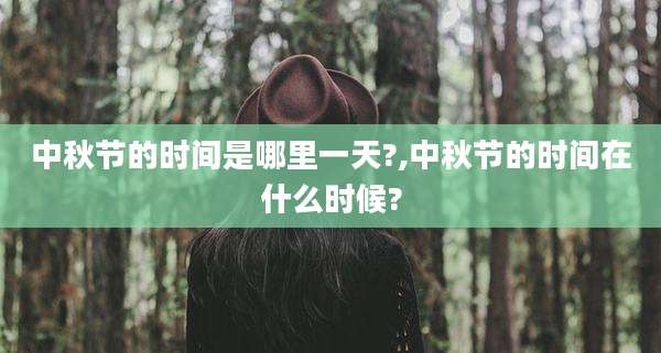 中秋节的时间是哪里一天?,中秋节的时间在什么时候?