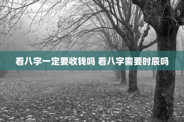 看八字一定要收钱吗 看八字需要时辰吗