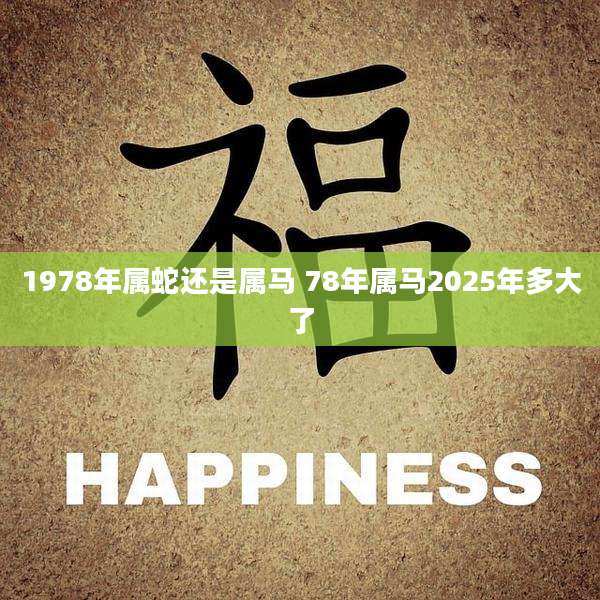 1978年属蛇还是属马 78年属马2025年多大了