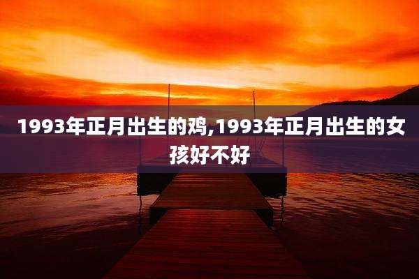 1993年正月出生的鸡,1993年正月出生的女孩好不好