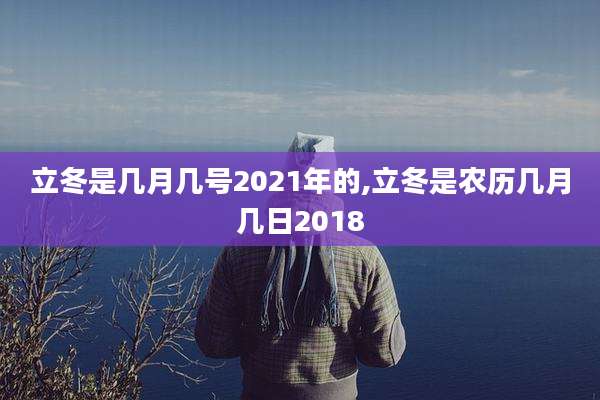 立冬是几月几号2021年的,立冬是农历几月几日2018