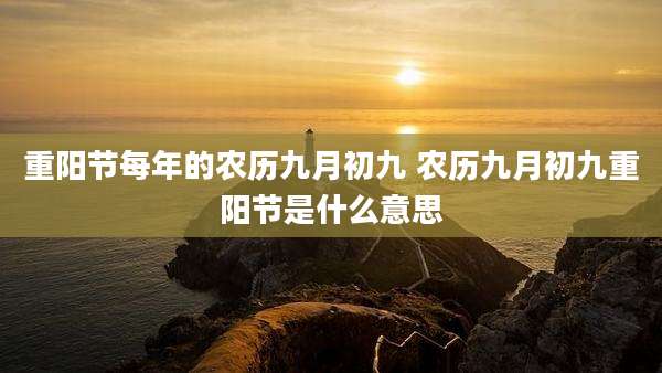 重阳节每年的农历九月初九 农历九月初九重阳节是什么意思