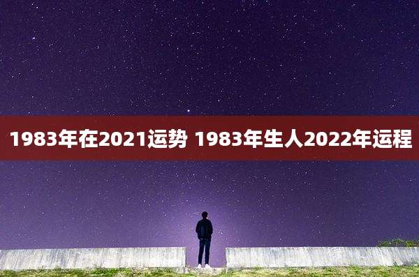 1983年在2021运势 1983年生人2022年运程
