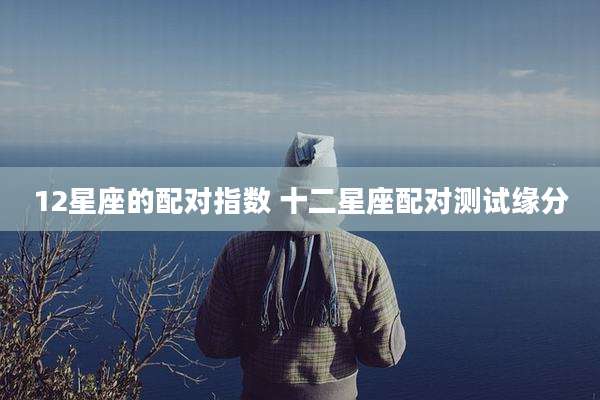 12星座的配对指数 十二星座配对测试缘分