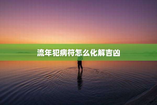 流年犯病符怎么化解吉凶