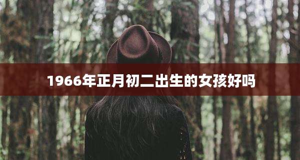 1966年正月初二出生的女孩好吗