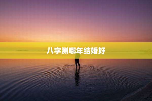 八字测哪年结婚好
