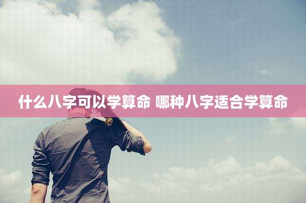 什么八字可以学算命 哪种八字适合学算命