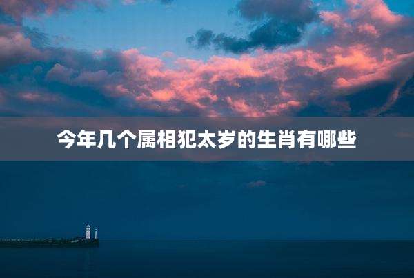 今年几个属相犯太岁的生肖有哪些