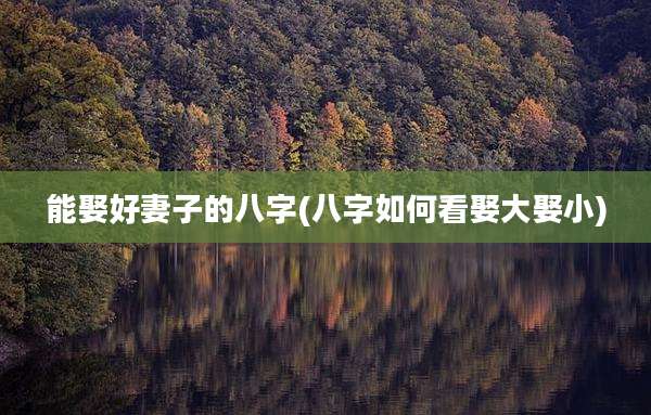 能娶好妻子的八字(八字如何看娶大娶小)