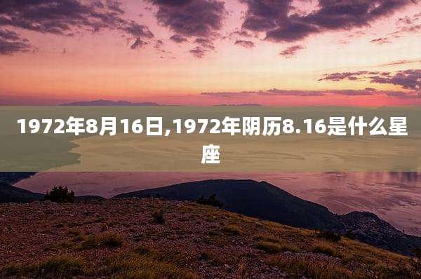 1972年8月16日,1972年阴历8.16是什么星座
