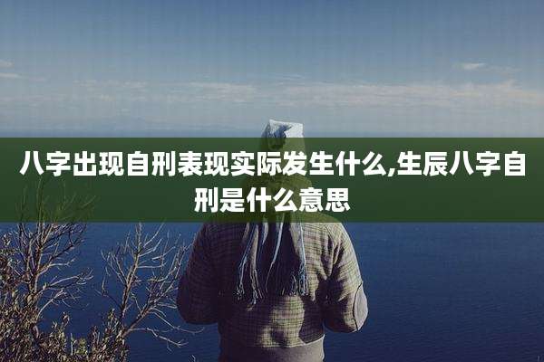 八字出现自刑表现实际发生什么,生辰八字自刑是什么意思