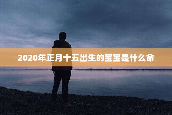 2020年正月十五出生的宝宝是什么命