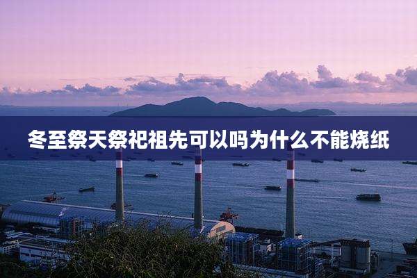 冬至祭天祭祀祖先可以吗为什么不能烧纸