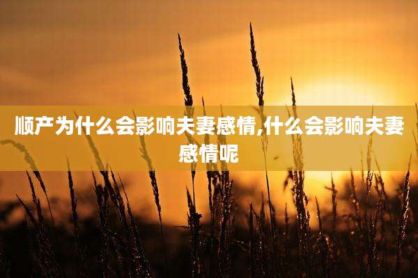 顺产为什么会影响夫妻感情,什么会影响夫妻感情呢