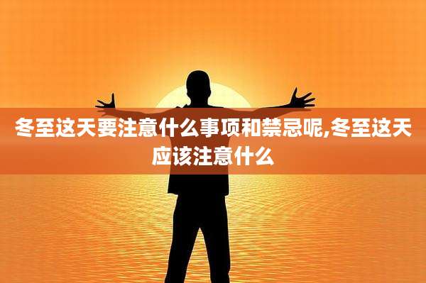 冬至这天要注意什么事项和禁忌呢,冬至这天应该注意什么