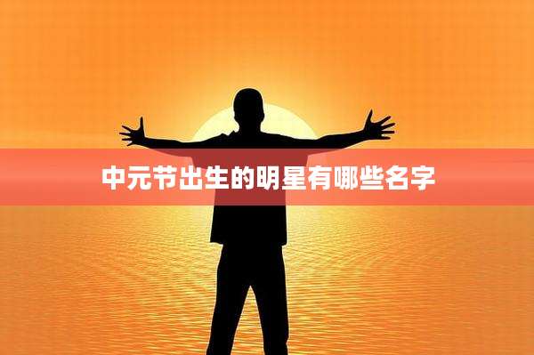 中元节出生的明星有哪些名字