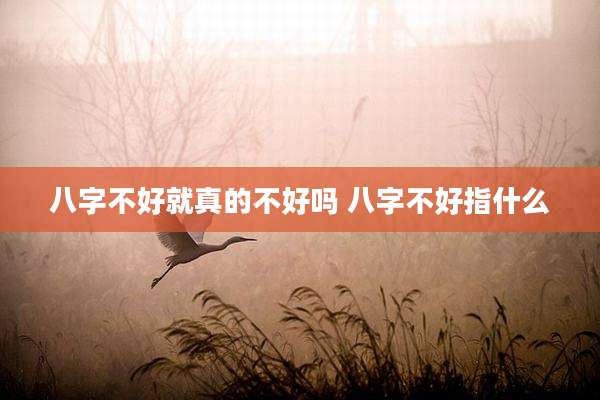 八字不好就真的不好吗 八字不好指什么