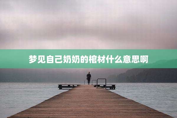 梦见自己奶奶的棺材什么意思啊