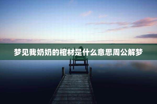 梦见我奶奶的棺材是什么意思周公解梦