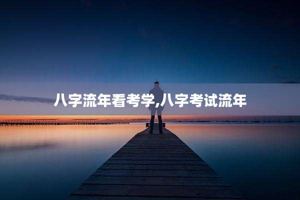 八字流年看考学,八字考试流年