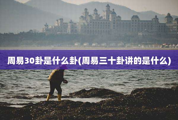 周易30卦是什么卦(周易三十卦讲的是什么)