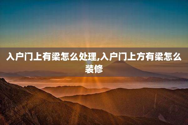 入户门上有梁怎么处理,入户门上方有梁怎么装修