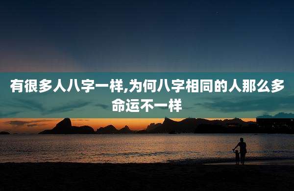 有很多人八字一样,为何八字相同的人那么多命运不一样