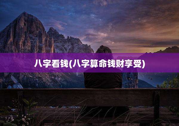 八字看钱(八字算命钱财享受)