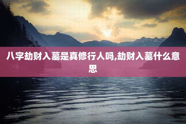 八字劫财入墓是真修行人吗,劫财入墓什么意思