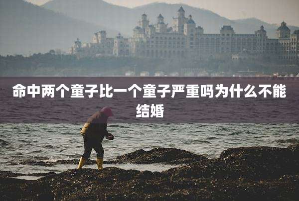 命中两个童子比一个童子严重吗为什么不能结婚