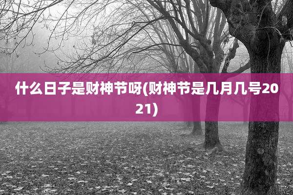 什么日子是财神节呀(财神节是几月几号2021)