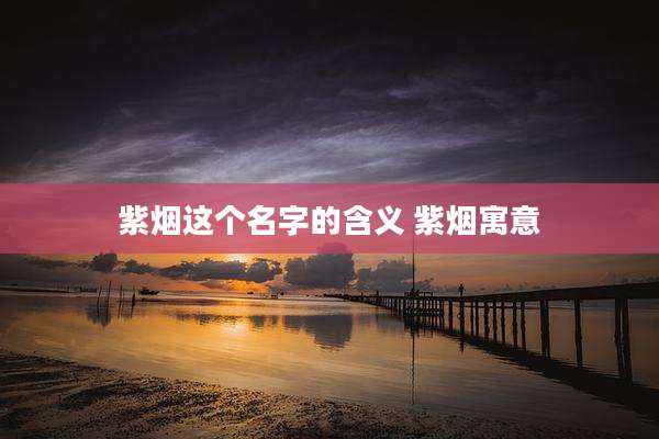 紫烟这个名字的含义 紫烟寓意