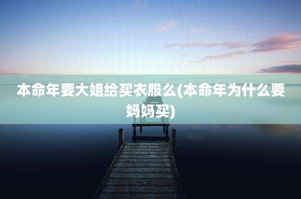 本命年要大姐给买衣服么(本命年为什么要妈妈买)