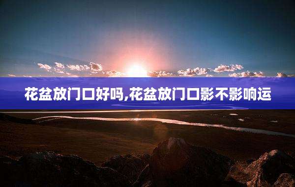 花盆放门口好吗,花盆放门口影不影响运